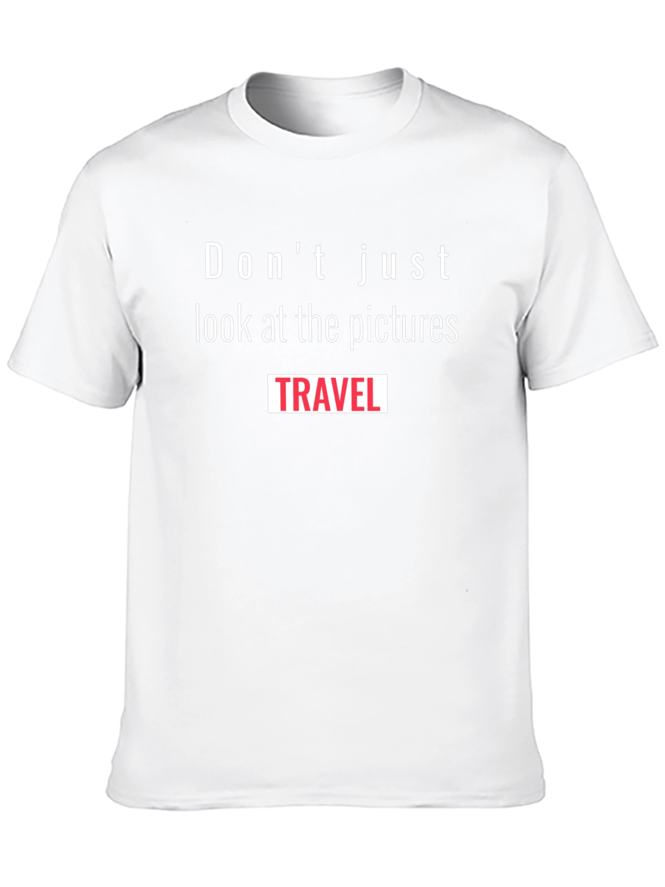 Travel T-Shirt: Dont Just Look at the Pictures Travel