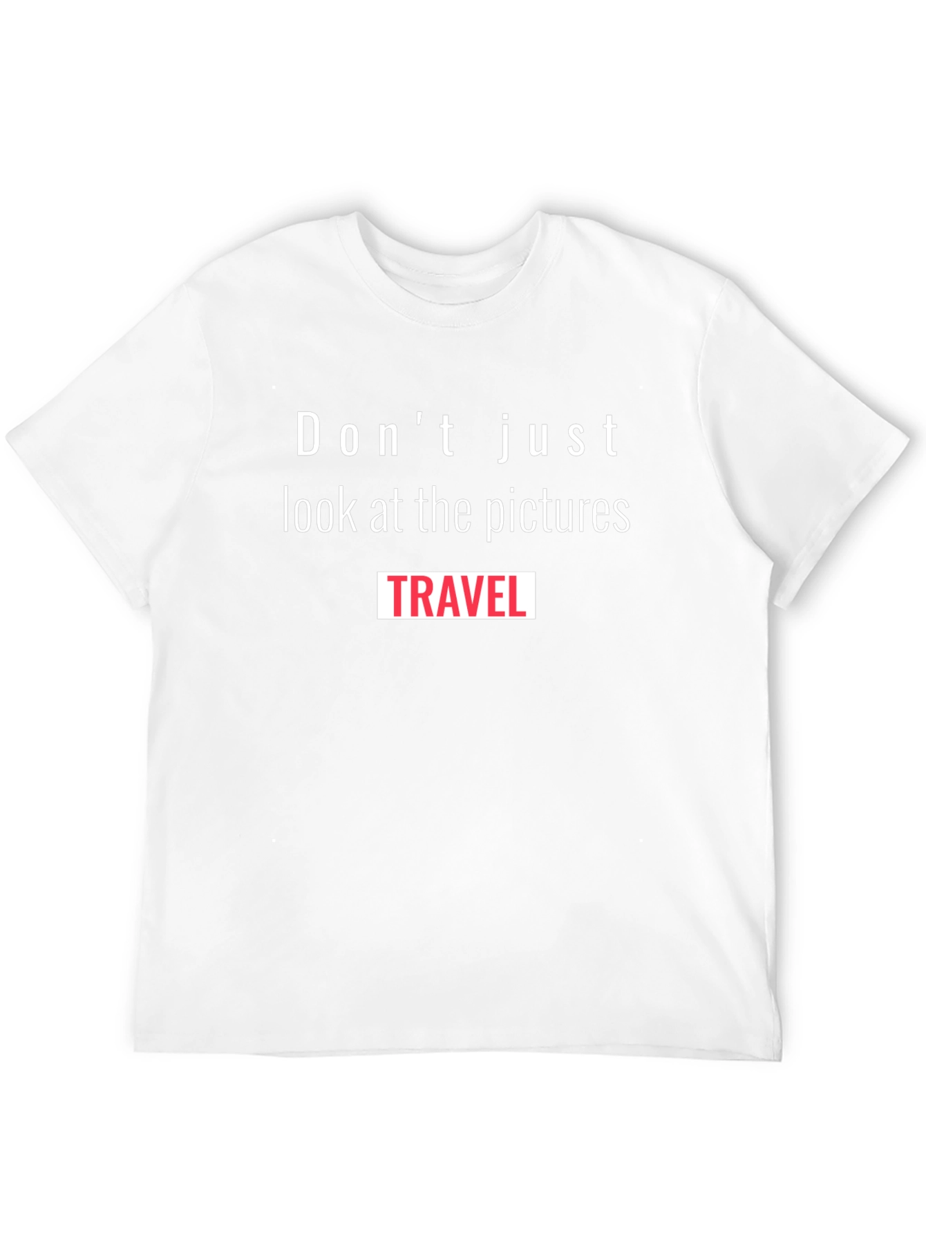 Travel T-Shirt: Dont Just Look at the Pictures Travel