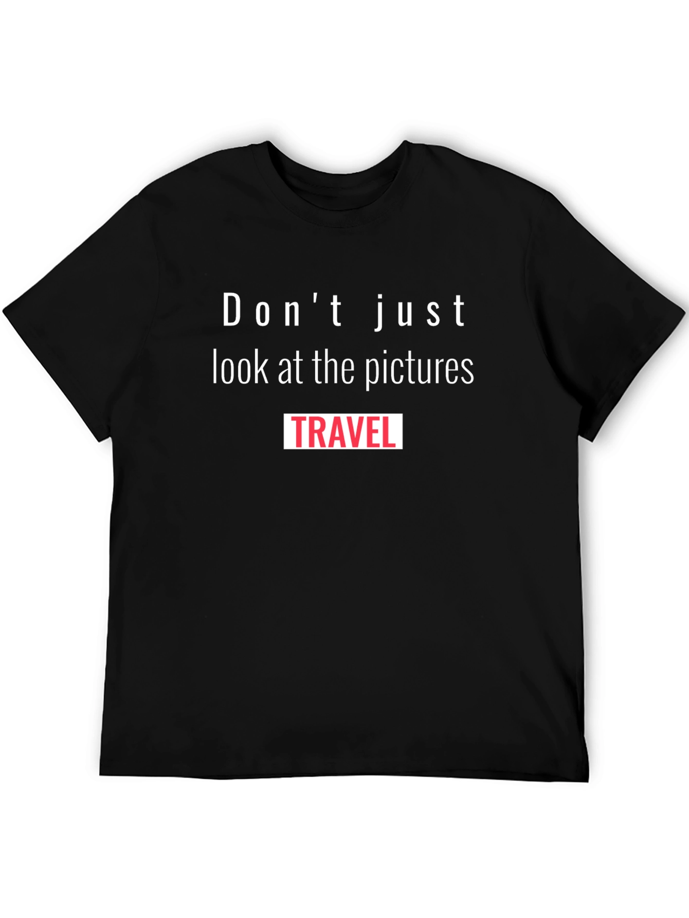 Travel T-Shirt: Dont Just Look at the Pictures Travel